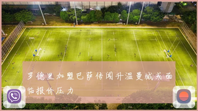 罗德里加盟巴萨传闻升温曼城或面临报价压力